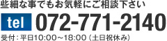 些細な事でもお気軽にご相談下さい TEL072-771-2140 受付：平日10:00～18:00（土日祝休み）